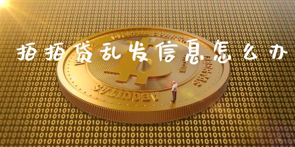 拍拍贷乱发信息怎么办_https://www.fcdydaikuan.com_黄金期货直播_第1张