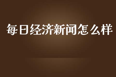 每日经济新闻怎么样_https://www.fcdydaikuan.com_德指期货直播_第1张