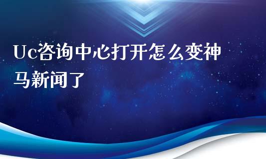 Uc咨询中心打开怎么变神马新闻了_https://www.fcdydaikuan.com_恒指期货直播_第1张