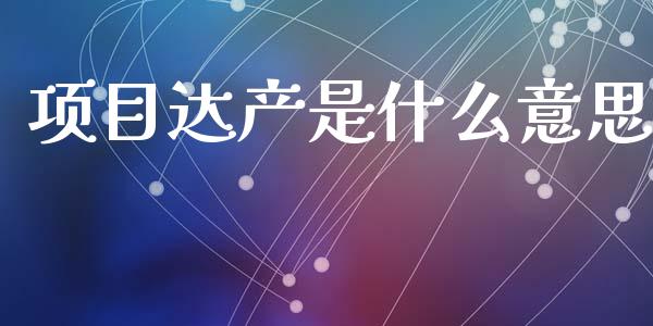 项目达产是什么意思_https://www.fcdydaikuan.com_黄金期货直播_第1张