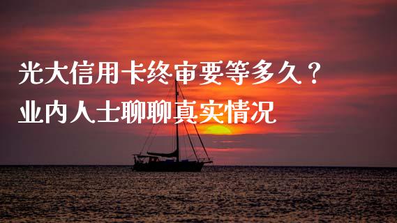 光大信用卡终审要等多久？业内人士聊聊真实情况_https://www.fcdydaikuan.com_德指期货直播_第1张