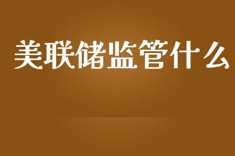 美联储监管什么_https://www.fcdydaikuan.com_黄金期货直播_第1张