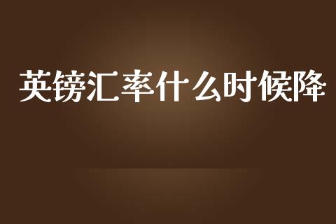 英镑汇率什么时候降_https://www.fcdydaikuan.com_黄金期货直播_第1张