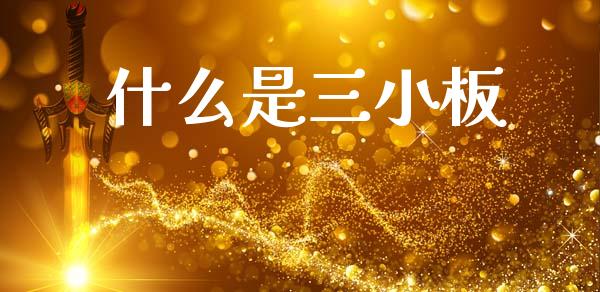 什么是三小板_https://www.fcdydaikuan.com_黄金期货直播_第1张