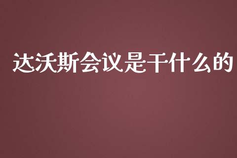 达沃斯会议是干什么的_https://www.fcdydaikuan.com_恒生指数直播室_第1张
