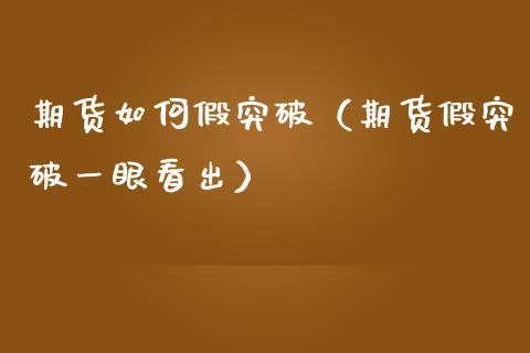期货如何假突破（期货假突破一眼看出）_https://www.fcdydaikuan.com_恒生指数直播室_第1张
