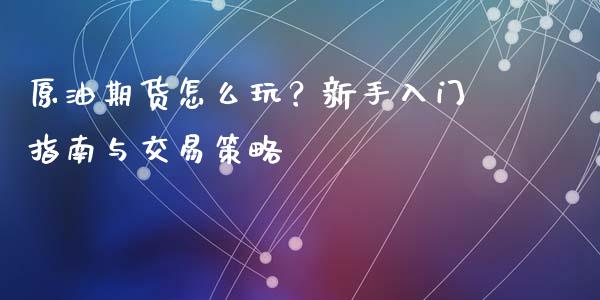 原油期货怎么玩？新手入门指南与交易策略_https://www.fcdydaikuan.com_恒生指数直播室_第1张