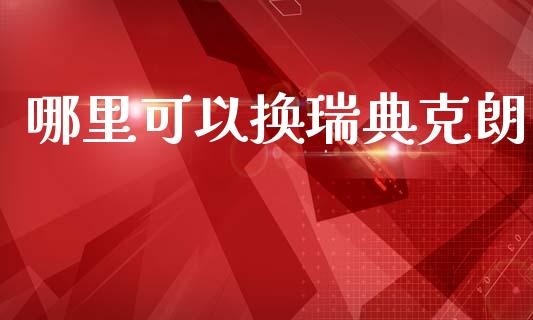 哪里可以换瑞典克朗_https://www.fcdydaikuan.com_黄金期货直播_第1张