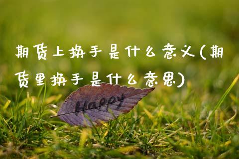 期货上换手是什么意义(期货里换手是什么意思)_https://www.fcdydaikuan.com_黄金期货直播_第1张