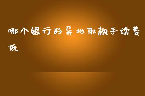 哪个银行的异地取款手续费低_https://www.fcdydaikuan.com_黄金期货直播_第1张