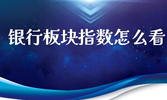 银行板块指数怎么看_https://www.fcdydaikuan.com_黄金期货直播_第1张