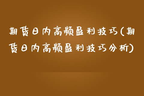 期货日内高频盈利技巧(期货日内高频盈利技巧分析)_https://www.fcdydaikuan.com_黄金期货直播_第1张
