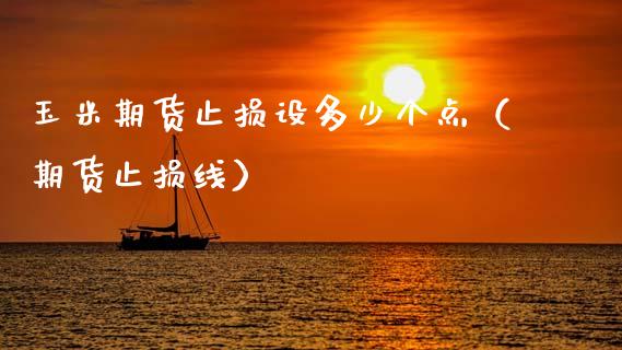 玉米期货止损设多少个点（期货止损线）_https://www.fcdydaikuan.com_德指期货直播_第1张