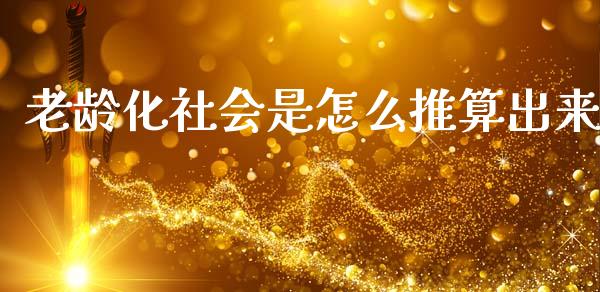 老龄化社会是怎么推算出来_https://www.fcdydaikuan.com_德指期货直播_第1张