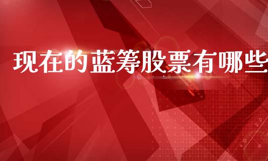 现在的蓝筹股票有哪些_https://www.fcdydaikuan.com_恒生指数直播室_第1张