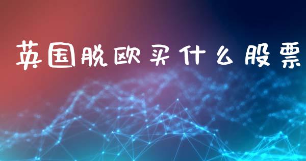 英国脱欧买什么股票_https://www.fcdydaikuan.com_恒指期货直播_第1张