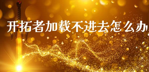 开拓者加载不进去怎么办_https://www.fcdydaikuan.com_恒生指数直播室_第1张