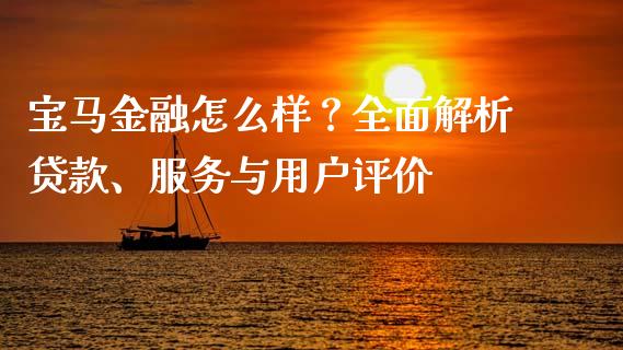 宝马金融怎么样？全面解析贷款、服务与用户评价_https://www.fcdydaikuan.com_黄金期货直播_第1张