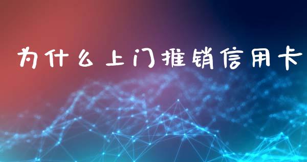 为什么上门推销信用卡_https://www.fcdydaikuan.com_恒指期货直播_第1张