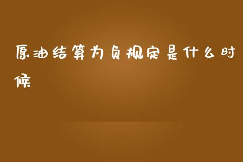 原油结算为负规定是什么时候_https://www.fcdydaikuan.com_黄金期货直播_第1张
