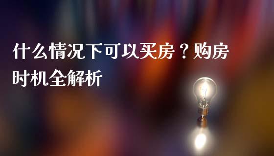 什么情况下可以买房？购房时机全解析_https://www.fcdydaikuan.com_黄金期货直播_第1张