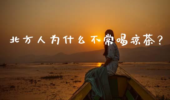 北方人为什么不常喝凉茶？_https://www.fcdydaikuan.com_恒指期货直播_第1张