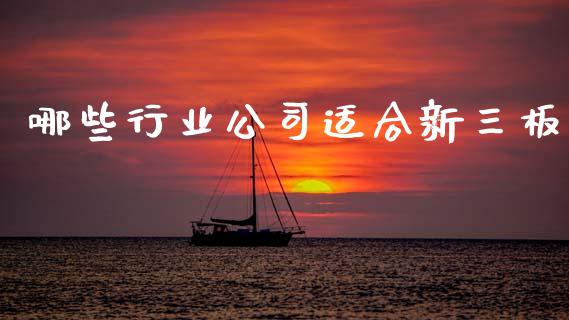 哪些行业公司适合新三板_https://www.fcdydaikuan.com_黄金期货直播_第1张