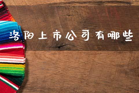 洛阳上市公司有哪些_https://www.fcdydaikuan.com_恒指期货直播_第1张