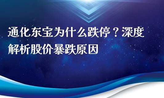 通化东宝为什么跌停？深度解析股价暴跌原因_https://www.fcdydaikuan.com_恒生指数直播室_第1张