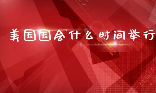 美国国会什么时间举行_https://www.fcdydaikuan.com_德指期货直播_第1张