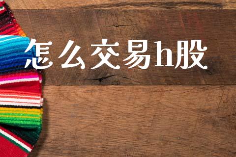 怎么交易h股_https://www.fcdydaikuan.com_黄金期货直播_第1张