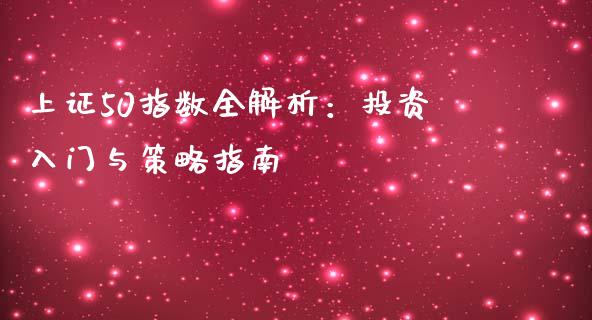 上证50指数全解析：投资入门与策略指南_https://www.fcdydaikuan.com_恒指期货直播_第1张