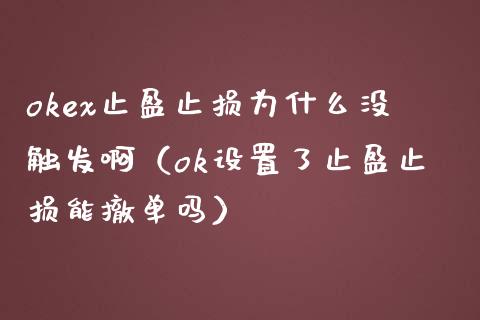 okex止盈止损为什么没触发啊（ok设置了止盈止损能撤单吗）_https://www.fcdydaikuan.com_恒生指数直播室_第1张