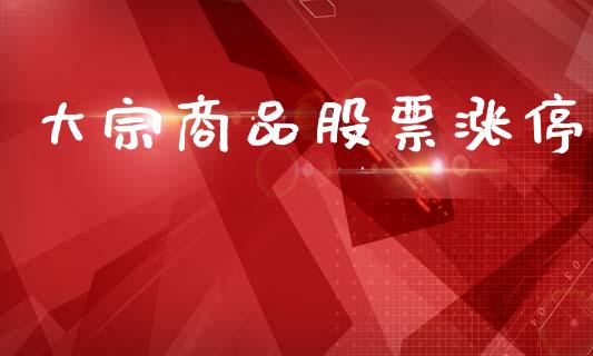 大宗商品股票涨停_https://www.fcdydaikuan.com_恒指期货直播_第1张