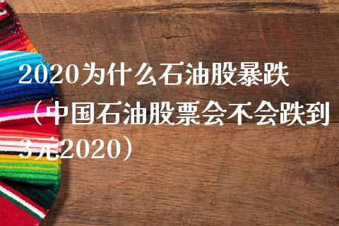 2020为什么石油股暴跌（中国石油股票会不会跌到3元2020）_https://www.fcdydaikuan.com_德指期货直播_第1张