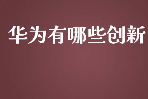 华为有哪些创新_https://www.fcdydaikuan.com_德指期货直播_第1张