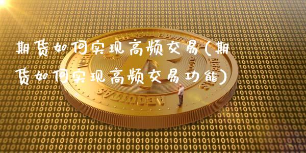 期货如何实现高频交易(期货如何实现高频交易功能)_https://www.fcdydaikuan.com_恒生指数直播室_第1张