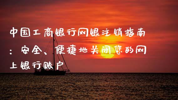 中国工商银行网银注销指南:安全、便捷地关闭您的网上银行账户_德指期货直播_第1张_恒生指数直播室_恒指期货直播_德指期货直播_黄金期货直播 中国工商银行网银注销指南:安全、便捷地关闭您的网上银行账户_https://www.fcdydaikuan.com_德指期货直播_第1张