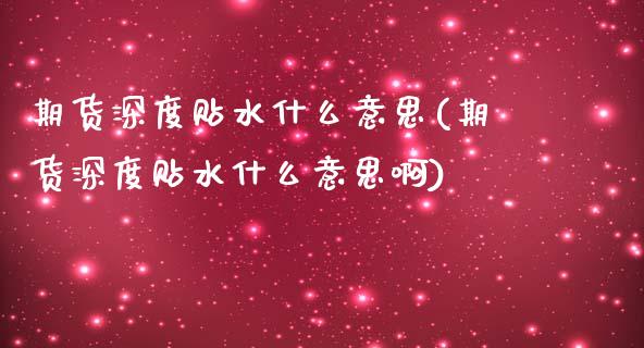 期货深度贴水什么意思(期货深度贴水什么意思啊)_https://www.fcdydaikuan.com_恒生指数直播室_第1张