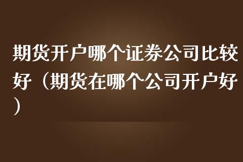 期货开户哪个证券公司比较好(期货在哪个公司开户好)_恒指期货直播_第1张_恒生指数直播室_恒指期货直播_德指期货直播_黄金期货直播 期货开户哪个证券公司比较好(期货在哪个公司开户好)_https://www.fcdydaikuan.com_恒指期货直播_第1张