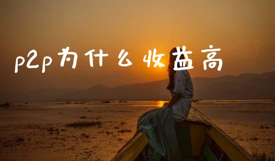 p2p为什么收益高_https://www.fcdydaikuan.com_黄金期货直播_第1张
