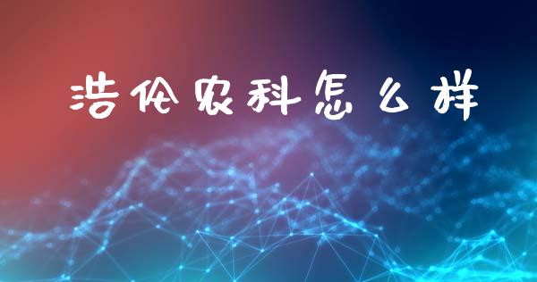 浩伦农科怎么样_https://www.fcdydaikuan.com_恒指期货直播_第1张