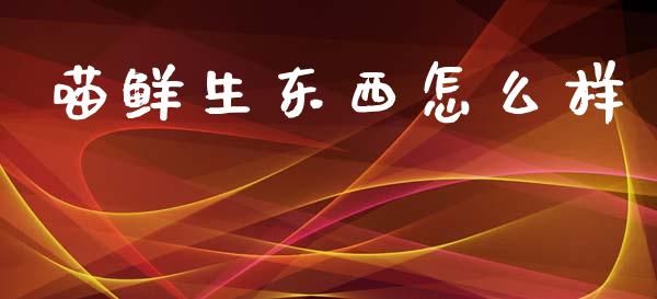 喵鲜生东西怎么样_https://www.fcdydaikuan.com_恒生指数直播室_第1张