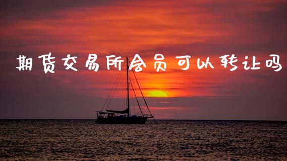 期货交易所会员可以转让吗_https://www.fcdydaikuan.com_恒生指数直播室_第1张