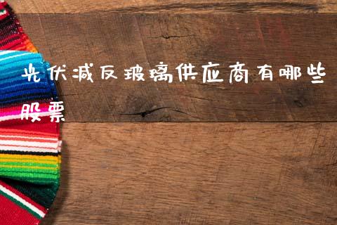 光伏减反玻璃供应商有哪些股票_https://www.fcdydaikuan.com_德指期货直播_第1张