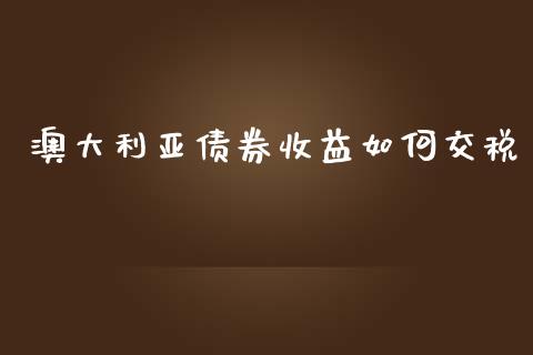 澳大利亚债券收益如何交税_https://www.fcdydaikuan.com_恒指期货直播_第1张