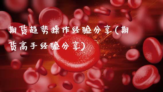 期货趋势操作经验分享(期货高手经验分享)_https://www.fcdydaikuan.com_恒生指数直播室_第1张