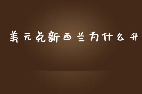美元兑新西兰为什么升_https://www.fcdydaikuan.com_黄金期货直播_第1张