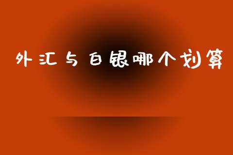 外汇与白银哪个划算_https://www.fcdydaikuan.com_德指期货直播_第1张
