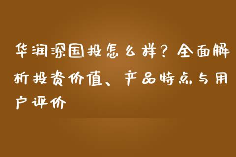 华润深国投怎么样？全面解析投资价值、产品特点与用户评价_https://www.fcdydaikuan.com_黄金期货直播_第1张